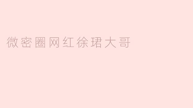 微密圈网红徐珺大哥：用真诚赢得千万粉丝
