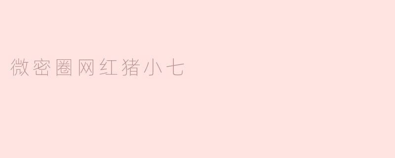 小而美的网红——微密圈猪小七