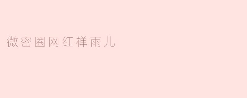 微密圈网红禅雨儿是如何走红的？