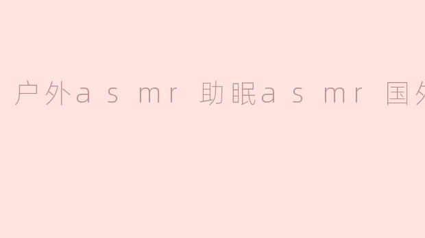 户外asmr助眠asmr国外