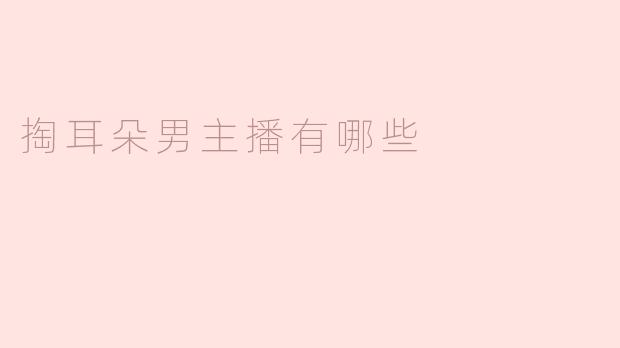 掏耳朵男主播有哪些