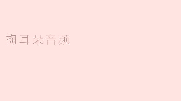 掏耳朵音频：给耳朵一场舒适的享受