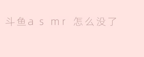 为什么斗鱼的ASMR频道突然消失了？