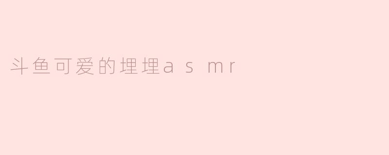斗鱼可爱的埋埋asmr