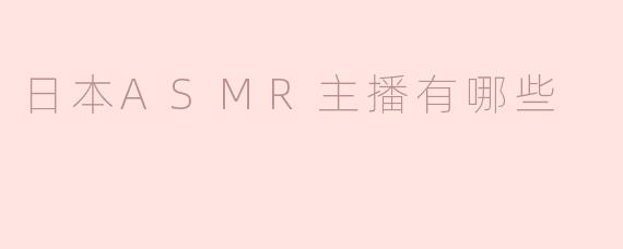 日本ASMR主播有哪些