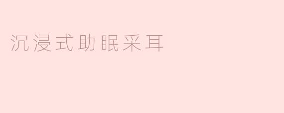 什么是沉浸式助眠采耳？