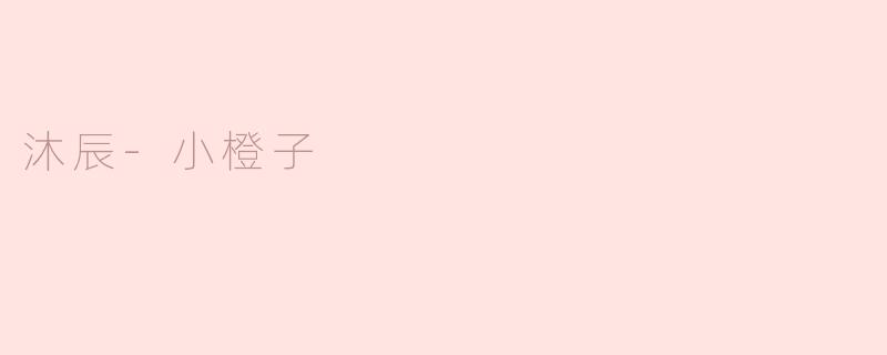 沐辰-小橙子，温馨的陪伴