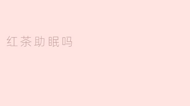 红茶真的有助于助眠吗？