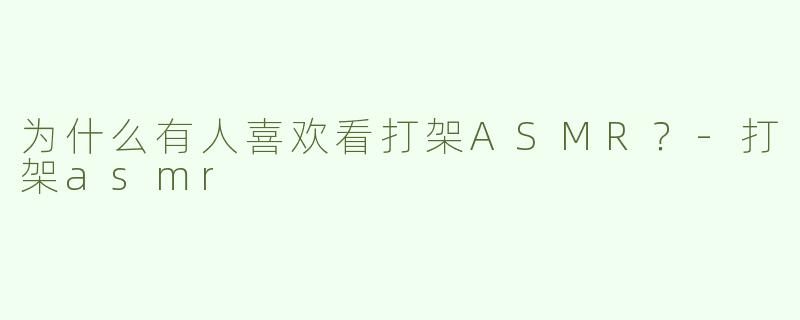 为什么有人喜欢看打架ASMR？