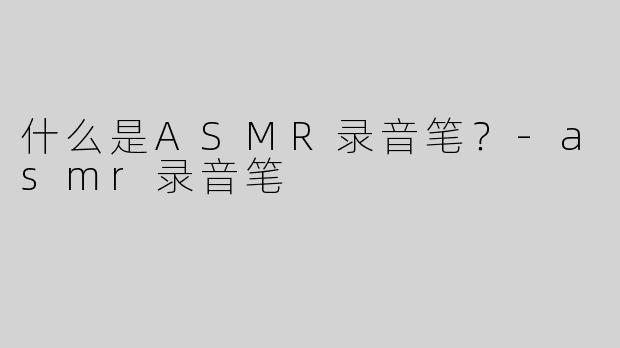 什么是ASMR录音笔？