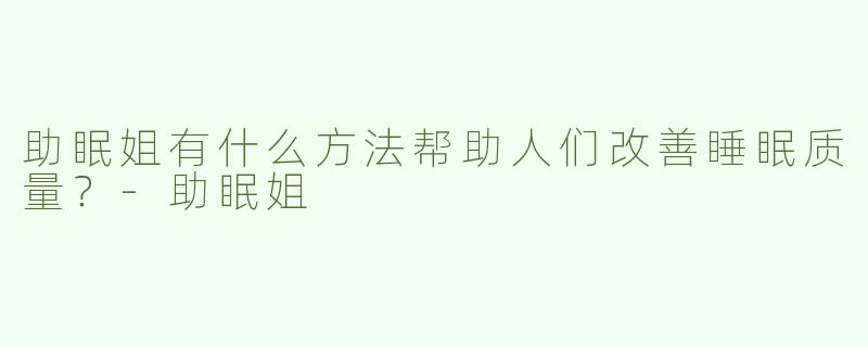 助眠姐有什么方法帮助人们改善睡眠质量？