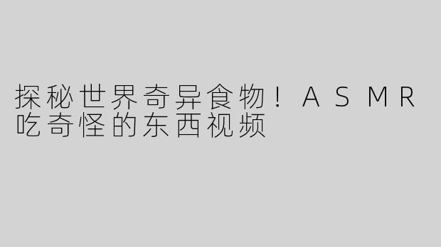 探秘世界奇异食物！ASMR吃奇怪的东西视频