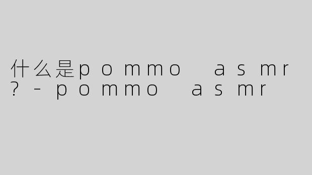 什么是pommo asmr?