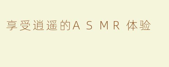 享受逍遥的ASMR体验