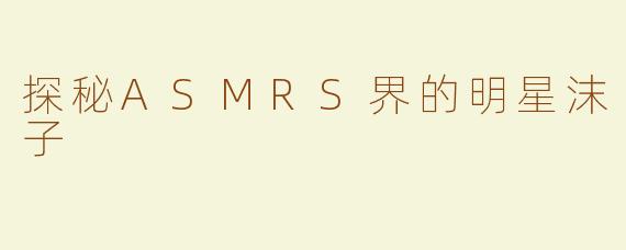 探秘ASMRS界的明星沫子
