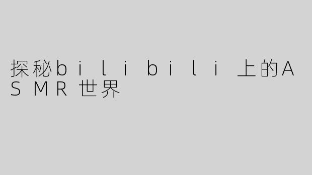 探秘bilibili上的ASMR世界