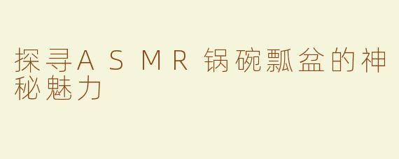 探寻ASMR锅碗瓢盆的神秘魅力