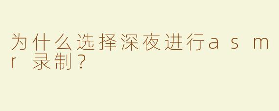 为什么选择深夜进行asmr录制？