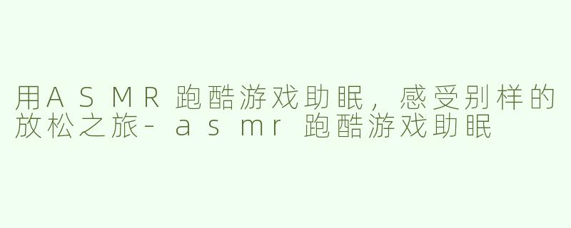 用ASMR跑酷游戏助眠，感受别样的放松之旅