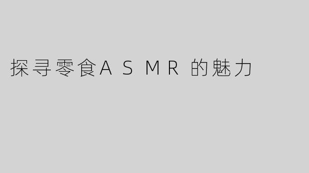 探寻零食ASMR的魅力