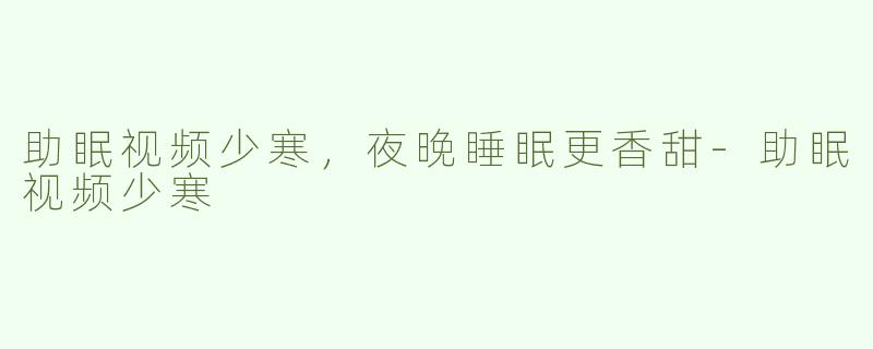 助眠视频少寒，夜晚睡眠更香甜