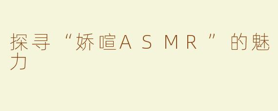 探寻“娇喧ASMR”的魅力