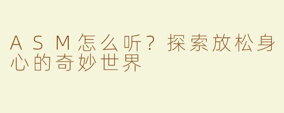 ASM怎么听？探索放松身心的奇妙世界