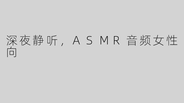深夜静听，ASMR音频女性向