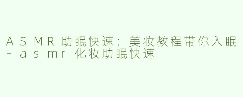 ASMR助眠快速：美妆教程带你入眠