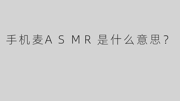 手机麦ASMR是什么意思？