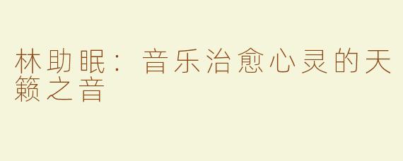 林助眠：音乐治愈心灵的天籁之音