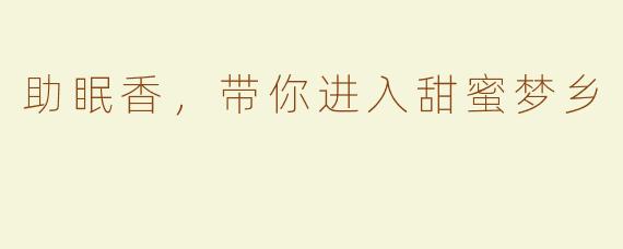 助眠香，带你进入甜蜜梦乡