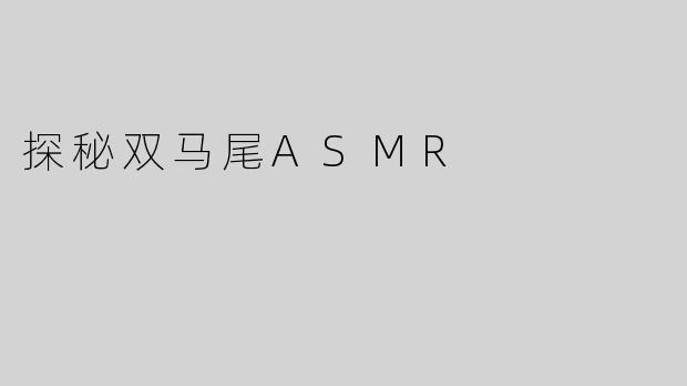 探秘双马尾ASMR