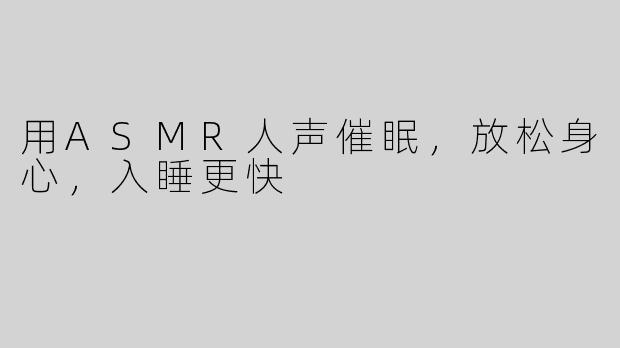 用ASMR人声催眠，放松身心，入睡更快