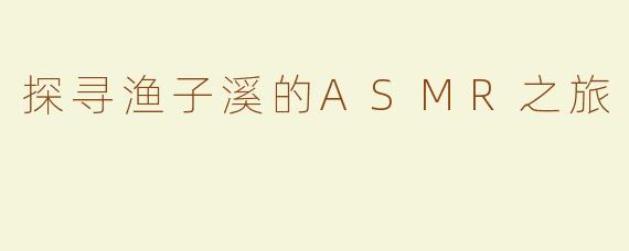 探寻渔子溪的ASMR之旅