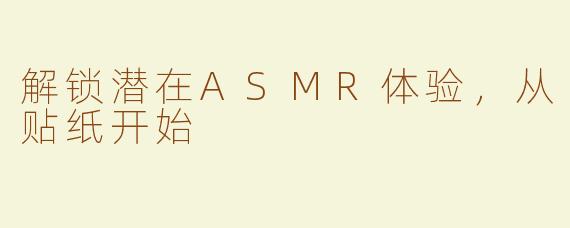 解锁潜在ASMR体验，从贴纸开始
