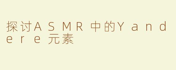 探讨ASMR中的Yandere元素