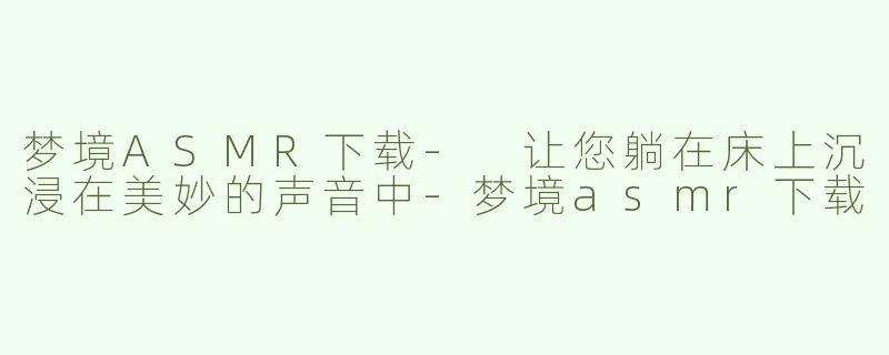 梦境ASMR下载- 让您躺在床上沉浸在美妙的声音中