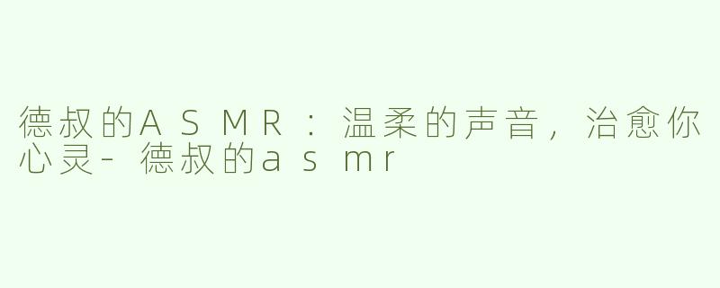 德叔的ASMR：温柔的声音，治愈你心灵