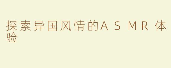 探索异国风情的ASMR体验