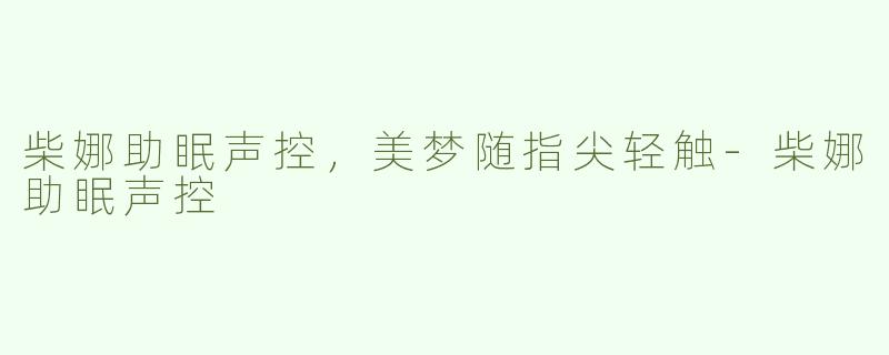 柴娜助眠声控，美梦随指尖轻触-柴娜助眠声控