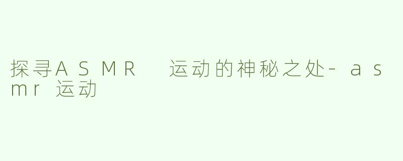 探寻ASMR 运动的神秘之处
