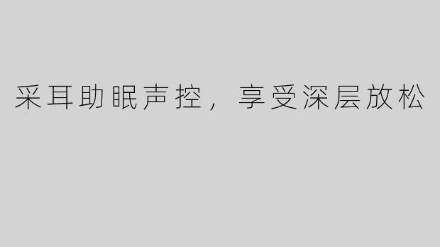 采耳助眠声控，享受深层放松