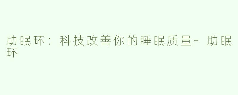 助眠环：科技改善你的睡眠质量-助眠环