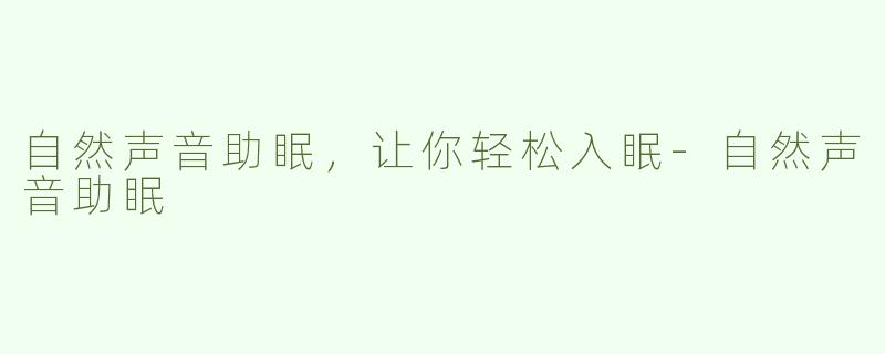 自然声音助眠，让你轻松入眠-自然声音助眠