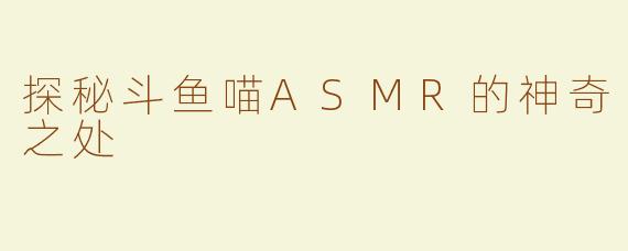 探秘斗鱼喵ASMR的神奇之处