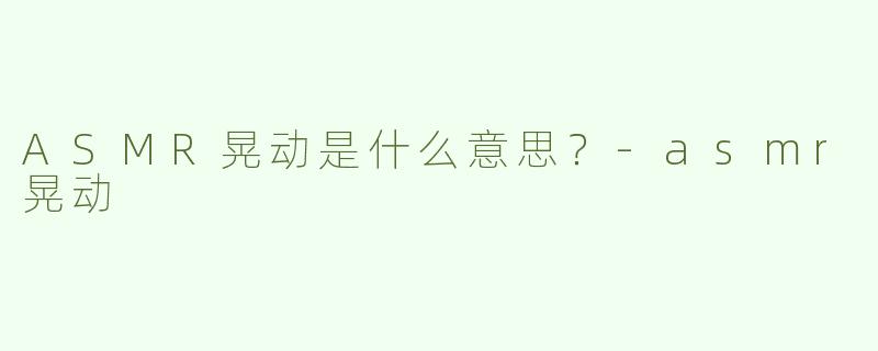 ASMR晃动是什么意思？