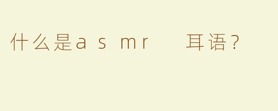 什么是asmr 耳语？