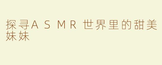 探寻ASMR世界里的甜美妹妹