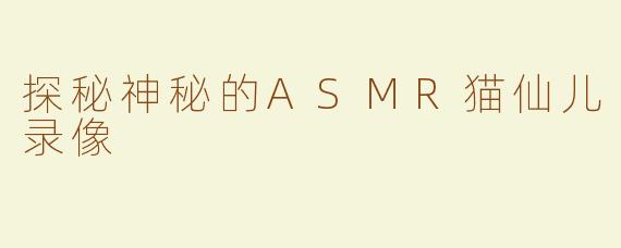 探秘神秘的ASMR猫仙儿录像